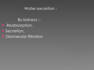 Water excretion :  By kidneys :- Reabsorption, Secretion, Glomerular filtration 