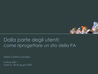 Dalla parte degli utenti:   come riprogettare un sito della PA Maria Cristina Lavazza CHItaly 2007 Padova, 28-30 giugno 2007 