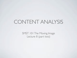 CONTENT ANALYSIS
  SMST 101 The Moving Image
     Lecture 8 (part two)
 