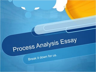 Process Analysis Essay Break it down for us. 