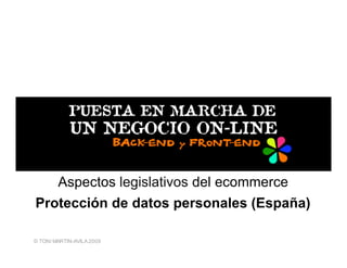 Aspectos legislativos del ecommerce
Protección de datos personales (España)

© TONI MARTIN-AVILA 2009
 