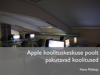 Apple koolituskeskuse poolt
       pakutavad koolitused
                   Hans Põldoja
 