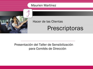 Hacer de las Clientas   Prescriptoras Presentación del Taller de Sensibilización  para Comités de Dirección  Maurien Martínez 