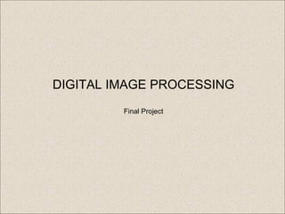 DIGITAL IMAGE PROCESSING Final Project 