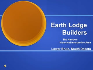 Earth Lodge
    Builders
        The Narrows
     Historical Interpretive Area

Lower Brule, South Dakota
 