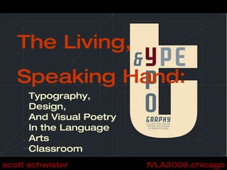 The Living,  Speaking Hand: Typography, Design, And Visual Poetry In the Language Arts Classroom IVLA2009.chicago scott schwister 