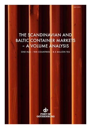 MAY 2010




 THE SCANDINAVIAN AND
BALTIC CONTAINER MARKETS
   – A VOLUME ANALYSIS
  ONE HUB – TEN COUNTRIES – 8.5 MILLION TEU
 