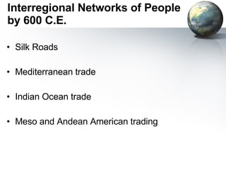 Interregional Networks of People by 600 C.E. Silk Roads Mediterranean trade  Indian Ocean trade Meso and Andean American trading 