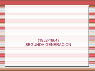 (1952-1964) SEGUNDA GENERACION 