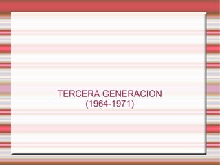 TERCERA GENERACION (1964-1971) 