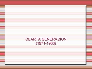 CUARTA GENERACION (1971-1988) 