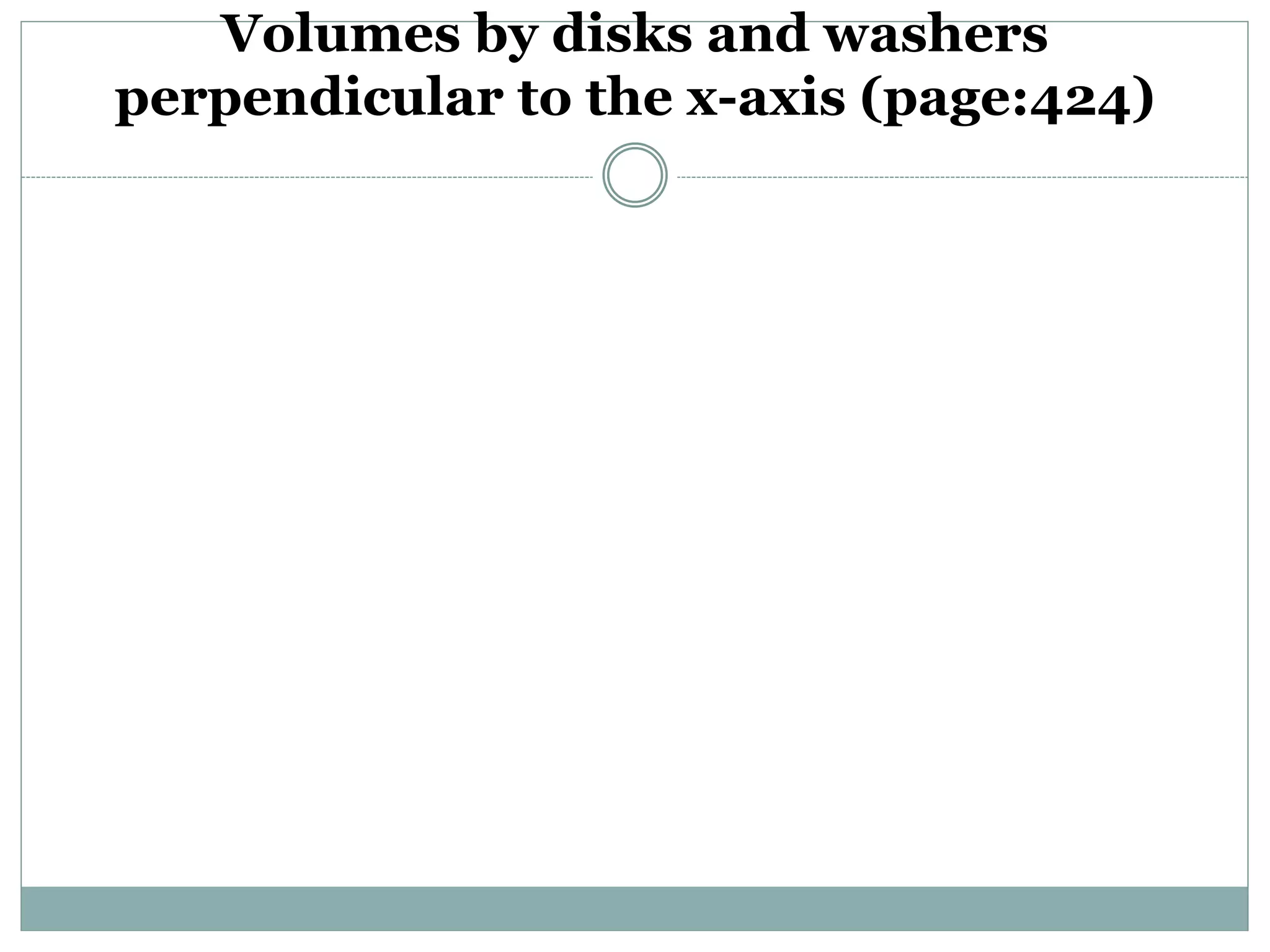 Volumes by disks and washers 
perpendicular to the x-axis (page:424) 
 