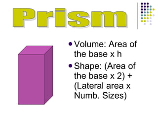Volume: Area of the base x h Shape: (Area of the base x 2) + (Lateral area x Numb. Sizes) Prism 