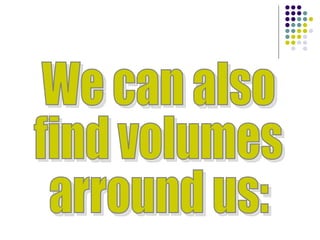 We can also find volumes arround us: 