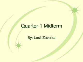Quarter 1 Midterm By: Lesli Zavalza 