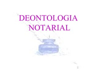 DEONTOLOGIA
  NOTARIAL
 