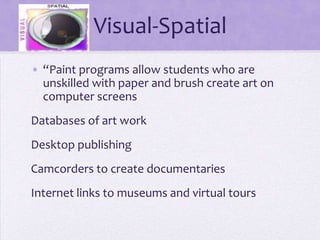 Visual-Spatial“Paint programs allow students who are unskilled with paper and brush create art on computer screensDatabases of art workDesktop publishingCamcorders to create documentariesInternet links to museums and virtual tours