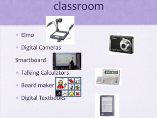 Technology tools in the classroomElmoDigital CamerasSmartboardTalking CalculatorsBoard makerDigital Textbooks