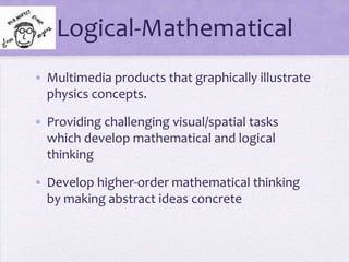 Logical-Mathematical Multimedia products that graphically illustrate physics concepts.Providing challenging visual/spatial tasks which develop mathematical and logical thinkingDevelop higher-order mathematical thinking by making abstract ideas concrete