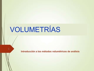 VOLUMETRÍAS
Introducción a los métodos volumétricos de análisis
1
 
