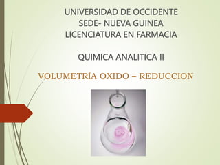 UNIVERSIDAD DE OCCIDENTE
SEDE- NUEVA GUINEA
LICENCIATURA EN FARMACIA
QUIMICA ANALITICA II
VOLUMETRÍA OXIDO – REDUCCION
 