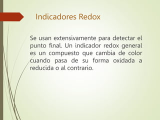 Indicadores Redox
Se usan extensivamente para detectar el
punto final. Un indicador redox general
es un compuesto que camb...