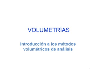 1
VOLUMETRÍAS
Introducción a los métodos
volumétricos de análisis
 