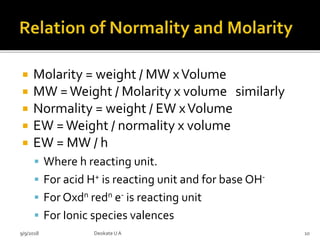  Molarity = weight / MW xVolume
 MW =Weight / Molarity x volume similarly
 Normality = weight / EW xVolume
 EW =Weight...