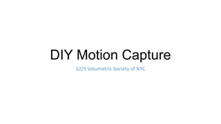 DIY Motion Capture
   12/5 Volumetric Society of NYC
 