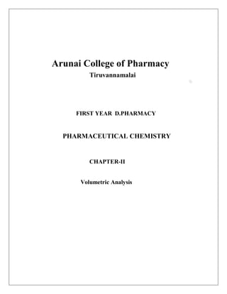 Arunai College of Pharmacy
Tiruvannamalai
FIRST YEAR D.PHARMACY
PHARMACEUTICAL CHEMISTRY
CHAPTER-II
Volumetric Analysis
 