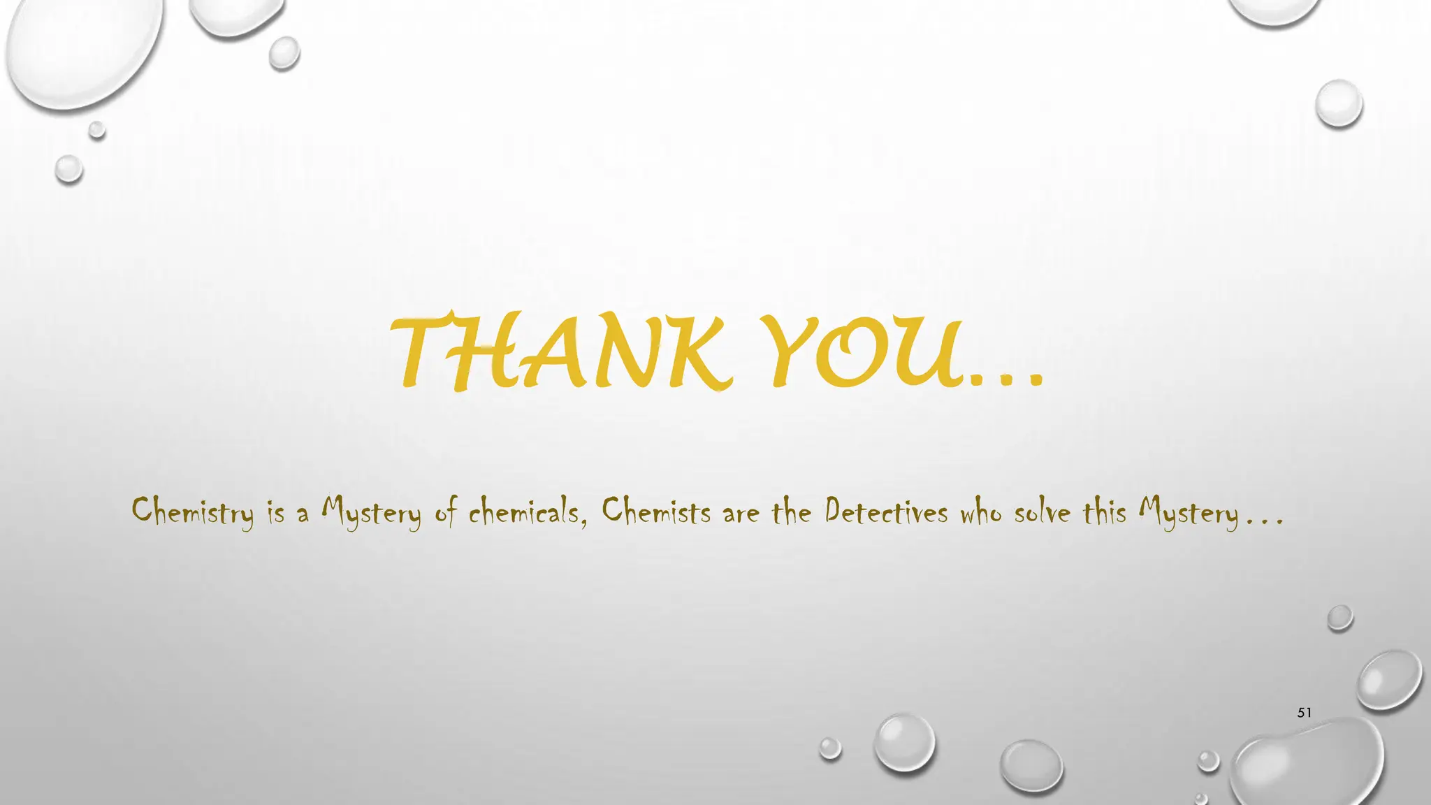 THANK YOU…
51
Chemistry is a Mystery of chemicals, Chemists are the Detectives who solve this Mystery…
 