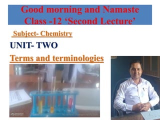 Good morning and Namaste
Class -12 ‘Second Lecture’
Subject- Chemistry
UNIT- TWO
Terms and terminologies
1Tej narayan chapagain 8/25/202010/9/2020
 