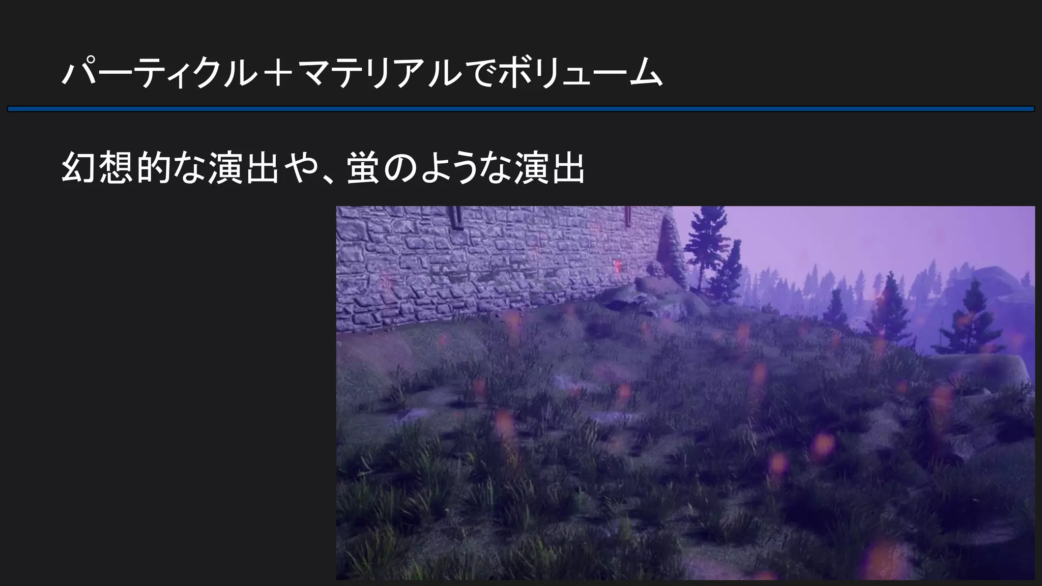 パーティクル＋マテリアルでボリューム
幻想的な演出や、蛍のような演出
 