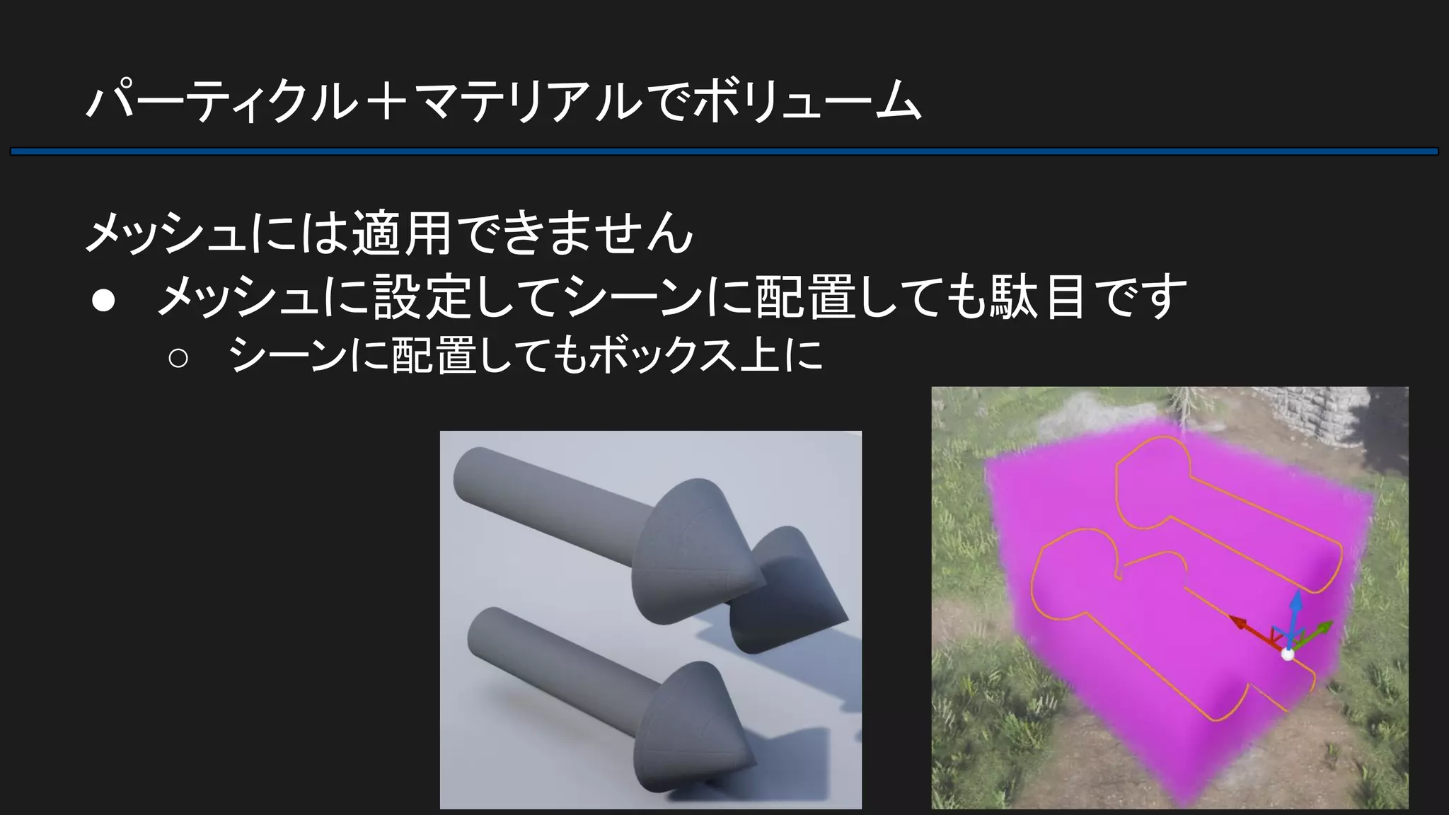 パーティクル＋マテリアルでボリューム
メッシュには適用できません
● メッシュに設定してシーンに配置しても駄目です
○ シーンに配置してもボックス上に
 