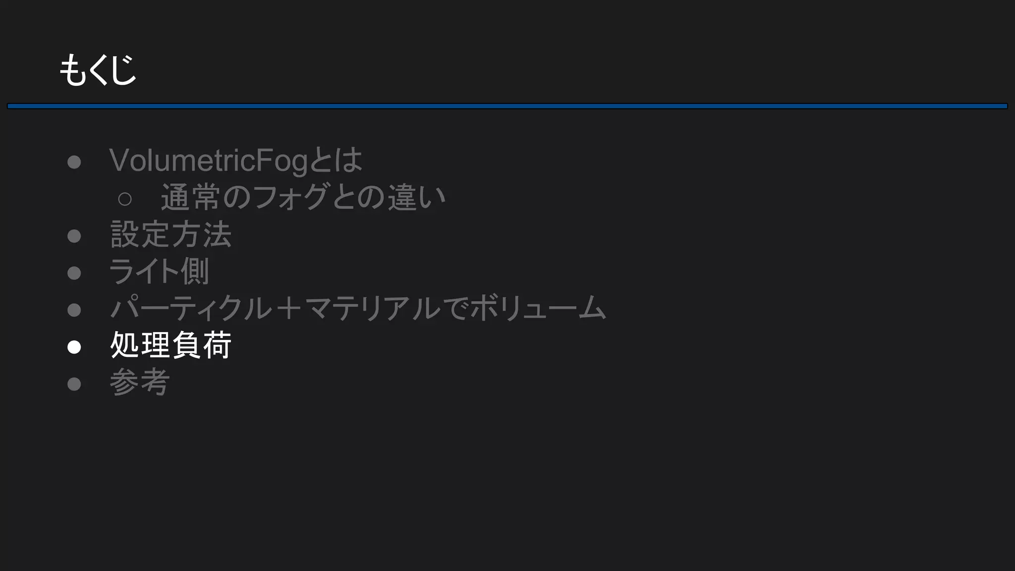 もくじ
● VolumetricFogとは
○ 通常のフォグとの違い
● 設定方法
● ライト側
● パーティクル＋マテリアルでボリューム
● 処理負荷
● 参考
 