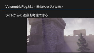 VolumetricFogとは - 通常のフォグとの違い
ライトからの遮蔽も考慮できる
 