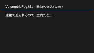 VolumetricFogとは - 通常のフォグとの違い
建物で遮られるので、室内だと……
 