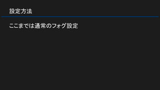 設定方法
ここまでは通常のフォグ設定
 