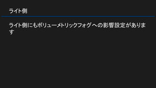 ライト側
ライト側にもボリューメトリックフォグへの影響設定がありま
す
 