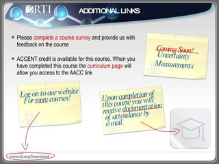 ADDITIONAL LINKS Please  complete a course survey  and provide us with  feedback on the course ACCENT credit is available for this course. When you  have completed this course the  curriculum page  will  allow you access to the AACC link Upon completion of this course you will receive documentation  of attendance by   e-mail. Log on to our website For more courses! Coming Soon!  Uncertainty Measurements 