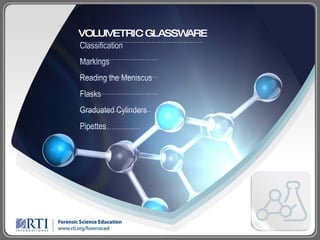 Classification  Markings Reading the Meniscus Flasks Graduated Cylinders Pipettes VOLUMETRIC GLASSWARE 