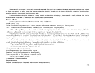 Nos primeiros 15 dias, o curso se efetuará em um centro de capacitação para a formação de quadros organizadores de empresas do Sistema social Florestal,
nos moldes antes descritos. Os últimos 15 dias serão dedicados à elaboração de plenos e projetos a nível de terreno e bem assim na transferência de conhecimento e
de método para formar os auxiliares de Projetos Ecológicos (APE).
       O período intermediário de 60 dias será dedicado a classes, primeiro de conhecimentos gerais e logo o ensino de análise e adaptação reais de áreas tropicais,
os hábitos culturais da população e o imperativo de gerar emprego dentrro do setor extrativista.
Programa do Curso
       O curso para formação de técnicos em Ecodesenvolvimento contará com três ciclos:
CICLO A: Formação básica
CICLO B: Especialidades: Ecologia, Planificação e Avaliação de Projetos e Administração de Empresas, Organização da Participação Social.
CICLO C: Transferência de conhecimentos e métodos para a formação de Auxiliares de Projetos Ecológicos (APECO).
       O Ciclo A de formação Básica, ao que deverá assistir o conjunto de todos os participantes, inclui temas relacionados com elementos de Ecologia, de Econômia
e de Sociologia da Organização referidos ao Trópico Úmido com os problemas e implicações da realidade rural.
       O objetivo principal deste ciclo é dotar os participante de elementos que ampliem sua capacidade de compreensão da realidade dentro da qual trabalharão e,
ao mesmo tempo, familiarizá-los com sistemas categorias e conceptuais daquelas ciências e no uso de métodos de análise que facilitem a posterior complementação
de sua formação básica.
       Inclui-se também uma Unidade de caráter instrumental através da qual se introduz a temática da planificação e se desenvolverão técnicas que interessam à
formação do conjunto de participantes (Técnicas de Pesquisas Sócio-econômicas e Elementos Básicos de Estatísticas).
       O Programa específico do Ciclo A que terá uma duração de quatro semanas constará de:
       UNIDADE 1: TEORIA DA ORGANIZAÇÃO SÓCIO-PRODUTIVA:
-Fatores históricos do surgimento da mercadoria;
-A consciência organizativa como reflexo da atividade material;
-O papel dos “insumos indivisíveis” plasmados no Capital Constante;
-Mecanismos de combate aos vícios das formas artesanais de trabalho.
       UNIDADE 2: INTRODUÇÃO À ECOLOGIA:
-Os ecossistemas e suas interdependência;
-Reservas de Biosfera;
-Noções de Dialética da Natureza e Dialética do Desenvolvimento da Natureza Inorgânica.

                                                                                                                                                               100
 