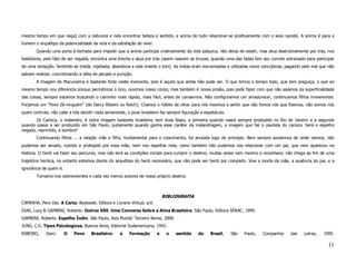 mesmo tempo em que nega) com a natureza e nela encontrar beleza e sentido, e acima de tudo relacionar-se positivamente com o sexo oposto. A anima é para o
homem o arquétipo da potencialidade da vida e da satisfação de viver.
       Quando uma porta é fechada para impedir que a anima participe criativamente da vida psíquica, não deixa de existir, mas atua destrutivamente por trás, nos
bastidores, pelo fato de ser negada, encontra uma brecha e atua por trás (assim nascem as bruxas, quando uma das fadas tem seu convite extraviado para participar
de uma recepção. Sentindo-se traída, rejeitada, abandona a vida inverte o tom). As índias eram escravizadas e utilizadas como concubinas, pagando pelo mal que não
sabiam realizar, concretizando a idéia de pecado e punição.
       A imagem de Macunaíma é bastante forte neste momento, pois é aquilo que ainda não pode ser. O que brinca o tempo todo, que tem preguiça, o que ao
mesmo tempo nos diferencia porque permitimos o ócio, ouvimos nosso corpo, mas também é nossa prisão, pois pode fazer com que não saiamos da superficialidade
das coisas, sempre estamos buscando o caminho mais rápido, mais fácil, antes de cansarmos. Não configuramos um amadurecer, continuamos filhos irreverentes.
Forjamos um “Povo Zé-ninguém” (de Darcy Ribeiro ou Reich). Criamos o hábito de olhar para nós mesmos e sentir que não fomos nós que fizemos, não somos nós
quem controla, não cabe a nós decidir nada seriamente, o povo brasileiro faz sempre figuração e espetáculo.
       Zé Carioca, o malandro, é outra imagem bastante brasileira, tem duas fases, a primeira quando nasce sempre produzido no Rio de Janeiro e a segunda
quando passa a ser produzido em São Paulo, justamente quando ganha esse caráter da malandragem, a imagem que faz o paulista do carioca. Será o espelho
negado, reprimido, a sombra?
       Continuando filhos ... a relação mãe e filho, fundamental para o crescimento, foi anulada logo de princípio. Nem sempre soubemos de onde viemos, não
pudemos ser amado, nutrido e protegido por essa mãe, nem nos espelhar nela, como também não pudemos nos relacionar com um pai, que nem apareceu na
história. O herói vai fazer seu percurso, mas não terá as condições iniciais para cumprir o destino, muitas vezes nem mesmo o reconhece, não chega ao fim de uma
trajetória heróica, no entanto estamos diante do arquétipo do herói necessário, que não pode ser herói por completo. Vive a morte da mãe, a ausência do pai, e a
ignorância de quem é.
       Tornamo-nos sobreviventes e cada vez menos autores de nosso próprio destino.



                                                                            BIBLIOGRAFIA
CAMINHA, Pero Vaz. A Carta. Bookweb. Editora e Livraria Virtual, s/d.
DIAS, Lucy & GAMBINI, Roberto. Outros 500. Uma Conversa Sobre a Alma Brasileira. São Paulo, Editora SENAC, 1999.
GAMBINI, Roberto. Espelho Índio. São Paulo, Axis Mundi/ Terceiro Nome, 2000.
JUNG, C.G. Tipos Psicologicos. Buenos Aires, Editorial Sudamericana, 1943.
RIBEIRO,     Darci.     O   Povo     Brasileiro:    a    Formação       e    o   sentido    do     Brasil.    São   Paulo,   Companhia     das    Letras,   1995.

                                                                                                                                                              11
 