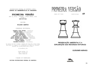 UNIVERSIDADE FEDERAL DE RONDÔNIA (UFRO)
      CENTRO DE HERMENÊUTICA DO PRESENTE                      PRIMEIRA VERSÃO                 69
          PRIMEIRA VERSÃO                                      ISSN 1517-5421   lathé biosa

     ANO II, Nº69 - OUTUBRO - PORTO VELHO, 2002
                         VOLUME V
                       ISSN 1517-5421


                         EDITOR
                   NILSON SANTOS

                 CONSELHO EDITORIAL
            ALBERTO LINS CALDAS - História
             ARNEIDE CEMIN - Antropologia
                ARTUR MORETTI - Física
               CELSO FERRAREZI - Letras
            FABÍOLA LINS CALDAS - História
         JOSÉ JANUÁRIO DO AMARAL – Geografia
        MARIA CELESTE SAID MARQUES - Educação
               MARIO COZZUOL - Biologia
                MIGUEL NENEVÉ - Letras
            VALDEMIR MIOTELLO – Filosofia
                                                                   PRESERVAÇÃO AMBIENTAL E A
Os textos de até 5 laudas, tamanho de folha A4, fonte Times
New Roman 11, espaço 1.5, formatados em “Word for Windows”     EXPLORAÇÃO DOS RECURSOS NATURAIS
           deverão ser encaminhados para e-mail:

                     nilson@unir.br

                                                                                 CLODOMIR MORAIS
                     CAIXA POSTAL 775
                     CEP: 78.900-970
                      PORTO VELHO-RO



                TIRAGEM 200 EXEMPLARES

      EDITORA UNIVERSIDADE FEDERAL DE RONDÔNIA

                                                                                                   24
 