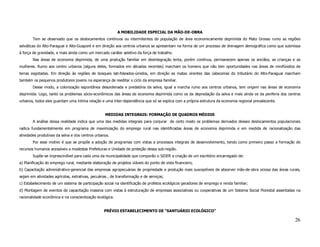 A MOBILIDADE ESPECIAL DA MÃO-DE-OBRA
       Tem se observado que os deslocamentos contínuos ou intermitentes de população de área economicamente deprimida do Mato Grosso rumo as regiões
selváticas do Alto-Paraguai e Alto-Guaporé e em direção aos centros urbanos se apresentam na forma de um processo de drenagem demográfica como que submissa
à força de gravidade, e mais ainda como um mercado caráter seletivo da força de trabalho.
       Nas áreas de economia deprimida, de uma produção familiar em desintegração lenta, porém contínua, permanecem apenas os anciãos, as crianças e as
mulheres. Rumo aos centro urbanos (alguns deles, formados em décadas recentes) marcham os homens que não tem oportunidades nas áreas de minifúndios de
terras esgotadas. Em direção às regiões de bosques lati-foleados-úmidos, em direção as matas virentes das cabeceiras do tributário do Alto-Paraguai marcham
também os pequenos produtores jovens na esperança de reeditar o ciclo da empresa familiar.
       Desse modo, a colonização espontânea desordenada e predatória da selva, igual a marcha rumo aos centros urbanos, tem origem nas áreas de economia
deprimida. Logo, tanto os problemas sócio-econômicos das áreas de economia deprimida como os da depredação da selva e mais ainda os da periferia dos centros
urbanos, todos eles guardam uma íntima relação e uma inter-dependência que só se explica com a própria estrutura da economia regional prevalecente.


                                                   MEDIDAS INTEGRAIS: FORMAÇÃO DE QUADROS MÉDIOS
       A análise dessa realidade indica que uma das medidas integrais para conjurar de certo modo os problemas derivados desses deslocamentos populacionais
radica fundamentalmente em programa de maximização do emprego rural nas identificadas áreas de economia deprimida e em medida de racionalização das
atividades produtivas da selva e dos centros urbanos.
       Por esse motivo é que se propõe a adoção de programas com vistas a processos integrais de desenvolvimento, tendo como primeiro passo a formação de
recursos humanos acessíveis a modestas Prefeituras e Unidade de proteção dessa sub-região.
       Supõe-se imprescindível para cada uma da municipalidade que comporão o SIDER a criação de um escritório encarregado de:
a) Planificação do emprego rural, mediante elaboração de projetos viáveis do ponto de vista financeiro;
b) Capacitação administrativo-gerencial das empresas agropecuárias de propriedade e produção mais susceptíveis de absorver mão-de-obra ociosa das áreas rurais,
sejam em atividades agrícolas, extrativas, pecuárias , de transformação e de serviços;
c) Estabelecimento de um sistema de participação social na identificação de profetos ecológicos geradores de emprego e renda familiar;
d) Montagem de eventos de capacitação massiva com vistas à estruturação de empresas associativas ou cooperativas de um Sistema Social Florestal assentadas na
racionalidade econômica e na conscientização ecológica.


                                                  PRÉVIO ESTABELECIMENTO DE “SANTUÁRIO ECOLÓGICO”

                                                                                                                                                           26
 