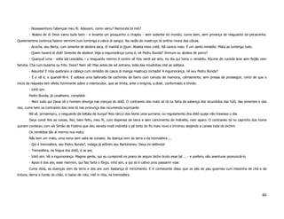 - Nossasenhora l’abençoe meu fii. Adeusim, como vamu? Remunda tá mió?
        - Abaixo de di Deus vamu tudo bem - e levanta um pouquinho o chapéu - sem suberba do mundo, cuma bem, sem privança de resguardo da pecaconha.
Quelementina continua fazeno vermimi cum lumbriga a cabra di sangui. Na razão do mastruço tá sintino miora das cólcas.
        - Acocha, seu Berta, cum simente de abobra seca, di manhã in jijum. Abasta meio coité. Nã carece mais. É um santo remédio. Mata as lumbriga tudo.
        - Quem haverá di dizê! Simente de abobra! Veja a inguinorânça cuma é, né Pedru Bunda? Jirimum ou abobra de porco?
        - Quarqué uma - volta siá Leocádia, i u resguardu mermo é contra vê foia verdi sol arto, no dia qui toma o remédio. Rijume de cumida leve sem feijão nem
farinha. Chá cum bulacha ou frito. Doce? Nem vê! Mas antes de sol entrano, bota das miudinhas inté as solitara.
        - Assunta! E nóis quebrano a cabeça cum remédio de casca di manga mastruço inchada! A inguinorança, né seu Pedru Bunda?
        - É e nã é, e quandé-fé-é. E soltava uma baforada de cachimbo de barro com canudo de mamona, calmamente, sem pressa de prosseguir, certo de que o
inicio da resposta tem efeito fulminante sobre o interlocutor, que se limita, ante o enigma, a dizer, conformado e tímido:
        - Inhô sim.
        Pedro Bunda, já cavalheiro, completa:
        - Nem tudo qui Deua vê o homem divurga nas cienças do dotô. O contrareio dos mato só tá na farta da sabença dos iscundidos das fulô, das simentes e das
raiz, cuma bem os contrareio das reza tá nas pronunça das incumenda supricante.
        Nã vê, prinsempru, o resguardo da batata de burga? Nos cárcul dos home uma sumana; no regulamento dos dotô quaje não travessa o dia.
        Deus condi feis as coisas, feiz, bem feito, meu fii, cum dispensa de lavra e sem caricimento de indireita, nem aparo. O contrareio tá no capricho dos home
quinem conteceu com véi Simão de Fostina que deu veneta modi indireitá o pé torto do fio mais novo e triminou alejando a canela toda do bichim.
        Os remédios tão aí mermo nos mato.
        Não tem um mato, uma rama sem valia de conseio. As doença vem da terra e da tremosfera ...
        - Qui é tremosfera, seu Pedru Bunda?, indaga já atônito seu Bartolomeu. Deus mi defenda!
        - Tremosfera, na língua dos dotô, é os are.
        - Inhô sim. Vê a inguinorança. Magine gente, qui eu cumprindi no prano de argum bicho bruto esse tal ... - e preferiu não aventurar pronunciá-lo.
        - Apois é dos are, esse mermim, qui faiz fartá o fôrgo, inhô sim, e qui só é cativo pros passarim voar.
        Cuma dizia, as duenças vem da terra e dos are cum bastança di miricimento. E é conhecente disso que os pés de pau guerreia cum meizinha de chá e de
tintura, derna o fundo do chão, in baixo de nóis, inté in riba, na tremosfera.




                                                                                                                                                              46
 