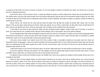 as manjarras de Justino Belo. Só é como sei conversar: é subindo o rio no fio das questões e entrando nos tributários dos “corgos”, dos riachos seco ou com água,
indo até a s cabeceiras dos assuntos.
        Quem não tem leitura, nunca leu escritura. Porém, no sacudir das cabeças tem sempre um tiquinho d’água dentro. Demais não creio nas estórias dos livros,
não. Estórias mesmo, só de boca. Não carece de papel nem de muita ciência mode guardar, ainda que seja com uma enxurrada de atalhos de aliás e por sinal. Gosto
de sermão de padre que fala do Santo do dia e envereda pela vida de Cristo e de todos os Apóstolos, sem escapar os milagres e as doenças, contando de miudinho os
pecados dos bons e dos maus.
        Jesuíno, dizia eu, com noventa ano, tem muita coisa que contar dos antigos. Pode não saber dos começos do povoado. Não é doutor, mas é de muita
sabença. É fato que não nasceu nesses barracos do Corrente. Chegou aqui rapazote, ele e as irmãs e o padre Othon, pai deles todos. Vieram de Santa Rita do Rio
Preto. Tudo de muda definitiva, sem retorno. Vieram de muito longe, umas cem léguas. Da Serra da Ribeira lá dá mais de sessenta.
        É muito chão. Por isso vieram por água. Quand’é fé chegou uma barca carregada de gente, bagagem, mobília e louças. Isso foi uma dose, no comecím do
século. Era o padre Othon de Lima, carregado de filhos. Não veio só fazer desobriga, como os outros padres. Veio pra ficar padre da freguesia.
        Foi uma afobação danada mode arranjar acomodação nas casas dos outros com tanto trem e tanta gente. Uns diziam que vaio corrido de perseguição política.
Outros diziam que deu febre de ir embora nos povos de Rio Preto. Na pedra de amolar, por exemplo, não só o padre como bem todos os comerciantes e os pobres
abandonaram o lugar de uma só vez levando gato e cachorro pros garimpos de Goiás.
        Uma coisa ou outra, verdade é que naquele mundo do Rio Preto a política é braba e consumição de pecado pra muita gente. Quem tem menos, tem
quatrocentos homens de jagunçagem e mais de mil lazarinas escondidas nas furnas das pedreiras. Não viu Chico Leobas de Remanso? Quando sentiu que não podia
mais com os Albuquerques de Pilão Arcado, brigando de um lado e do outro do São Francisco, subiu o Rio Preto e se enfurnou com mais de trezentos homens no
Jalapão de Goiás, fronteira com Piauí.
        O padre Othon preferiu vim pro Corrente. Mais longe e seguro. Foi até bom. Faltava padre aqui e de missa ninguém se lembrava mais, a não ser do Rosário.
        Ele era forte e pessoado. Parecia de muito dinheiro e de muita seriedade. De forma qu ninguém pôde mangar do sintoma dos filhos. Padre, doutor e rico não
tem defeito. Mas se o pobre imita, cai na língua do povo que nem os ossos escapam. Deus me livre!
        Por adjutório de Deus, as filhas eram bonitinhas, brancas e de civilidade muita. Tanto é que se casaram com rapazes da melhor situação, filhos do povo rico e
remediado de Santa Maria.
        Naninha se casou com Quinca Atayde; Noêmia, com Quinca Afonso; Claudemira com seu Honor e dona Loló com Antônio de Bruno. Uns e outros da Guarda
Nacional, com dinheiro e posses. Só seu Honor não tinha patente, mesmo assim era mecânico de máquinas de costura, roda d’água e de cinema de carboreto. Um
outro filho do padre, Jesuíno, ficou sacristão, viajando com ele por todos os cafundós, batizando, casando e rezando missa, dez léguas aqui, vinte léguas acolá, de
cima do lombo do burro. Passava o ano todo fazendo as desobrigas, pois tem santo todo dia e os mais conhecidos exigem festas com missa, benção de tantoergo



                                                                                                                                                                 60
 