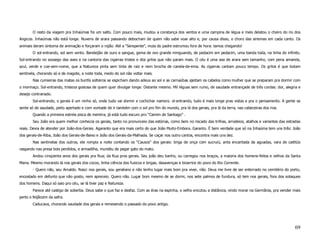 O resto da viagem pra Inhaúmas foi um salto. Com pouco mais, mudou a constança dos ventos e uma campina de légua e meis delatou o cheiro do rio dos
Angicos. Inhaúmas não está longe. Nuvens de arara passando debocham de quem não sabe voar alto e, por causa disso, o choro das siriemas em cada canto. Os
animais deram sintoma de animação e forçaram o rojão. Até a “Serepente”, mula do padre estrumou fora de hora: tamos chegando!
        O sol-entrando, sol sem vento. Bandeijão de ouro e sangue, gema de ovo grande minguando, de pedacim em pedacim, uma banda toda, na linha do infinito.
Sol-entrando no sossego das aves e na cantoria das cigarras tristes e dos grilos que não param mais. O céu é uma asa de arara sem tamanho, com pena amarela,
azul, verde e coe-sem-nome, que a Natureza pinta sem tinta de raiz e nem brocha de canela-de-ema. As cigarras cantam pouco tempo. Os grilos é que botam
sentinela, chorando só e de magote, a noite toda, medo do sol não voltar mais.
        Nas cumieiras das matas os buritís solteiros se espicham dando adeus ao sol e as carnaúbas ajeitam os cabelos como mulher que se preparam pra dormir com
o mormaço. Sol-entrando, tristeza gostosa de quem quer divulgar longe. Distante mesmo. Mil léguas sem rumo, de saudade entrançade de três cordas: dor, alegria e
desejo contrariado.
        Sol-entrando, o gerais é um ninho só, onde tudo vai dormir e cochichar namoro. ol-entrando, tudo é mais longe pras vistas e pra o pensamento. A gente se
sente só de saudade, peito apertado e com vontade de ir também com o sol pro fim do mundo, pra lá dos gerais, pra lá da terra, nas cabeceiras dos rios.
        Quando a primeira estrela pisca de mentira, já está tudo escuro pro “Camim de Santiago” .
        Seu João era quem melhor conhecia os gerais, tanto no pronunceio das estórias, como bem no riscado das trilhas, arrodeios, atalhos e variantes das estradas
reais. Devia de atender por João-dos-Gerais. Agaranto que era mais certo do que João Muito-Embora. Garanto. É bem verdade que só na Inhaúma tem uns três: João
dos gerais-de-Riba, João dos Gerais-de-Baixo e João dos Gerais-da-Malhada. Se caçar nos outro cantos, encontra mais uns dez.
        Nas sentinelas dos outros, ele rompia a noite contando os “Causos” dos gerais: briga de onça com sucruiú, anta encantada da aguadas, vara de caititús
rasgando nas presa bois perdidos, e armadilha, mundéu de pegar gato do mato.
        Andou cinqüenta anos dos gerais pra Rua; da Rua pros gerais. Seu joão deu banho, ou carregou nos braços, a maioria dos homens-feitos e velhos da Santa
Maria. Mesmo morando lá nos gerais dos cocos, tinha ciência dos fuxicos e brigas, dasavenças e bizarrice do povo do Rio Corrente.
        - Quero não, seu Arnaldo. Nasci nos gerais, sou geraliano e não tenho lugar mais bom pra viver, não. Deus me livre de ser enterrado no cemitério do porto,
encostado em defunto que não gosto, nem apreceio. Quero não. Lugar bom mesmo de se dormi, nos sete palmos de fundura, só tem nos gerais, fora dos sotaques
dos homens. Daqui só saio pro céu, se lá tiver paz e Natureza.
        Parece até castigo de soberba. Deus sabe o que faz e desfaz. Com as éras na espinha, o velho encutou a distância, vindo morar na Germânia, pra vender mais
perto o feijãozim da safra.
        Caducava, chorando saudade dos gerais e remexendo o passado do povo antigo.




                                                                                                                                                               69
 