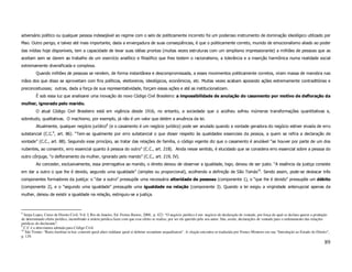 adversário político ou qualquer pessoa indesejável ao regime com o selo de politicamente incorreto foi um poderoso instrumento de dominação ideológico utilizado por
Mao. Outro perigo, e talvez até mais importante, dada a envergadura de suas conseqüências, é que o politicamente correto, munido de emocionalismo aliado ao poder
das mídias hoje disponíveis, tem a capacidade de levar suas idéias prontas (muitas vezes estruturas com um simplismo impressionante) a milhões de pessoas que as
aceitam sem se darem ao trabalho de um exercício analítico e filosófico que lhes testem o racionalismo, a tolerância e a inserção harmônica numa realidade social
extremamente diversificada e complexa.
         Quando milhões de pessoas se rendem, de forma instantânea e descompromissada, a esses movimentos politicamente corretos, viram massa de manobra nas
mãos dos que disso se aproveitam com fins políticos, eleitoreiros, ideológicos, econômicos, etc. Muitas vezes acabam apoiando ações extremamente contraditórias e
preconceituosas; outras, dada a força de sua representatividade, forçam essas ações e até as institucionalizam.
         É sob essa luz que analisarei uma inovação do novo Código Civil Brasileiro: a impossibilidade de anulação do casamento por motivo de defloração da
mulher, ignorado pelo marido.
         O atual Código Civil Brasileiro está em vigência desde 1916, no entanto, a sociedade que o acolheu sofreu inúmeras transformações quantitativas e,
sobretudo, qualitativas. O machismo, por exemplo, já não é um valor que detém a anuência da lei.
         Atualmente, qualquer negócio jurídico8 (e o casamento é um negócio jurídico) pode ser anulado quando a vontade geradora do negócio estiver eivada de erro
substancial (C.C.9, art. 86). “Tem-se igualmente por erro substancial o que disser respeito às qualidades essenciais da pessoa, a quem se refira a declaração de
vontade” (C.C., art. 88). Seguindo esse princípio, ao tratar das relações de família, o código vigente diz que o casamento é anulável “se houver por parte de um dos
nubentes, ao consentir, erro essencial quanto à pessoa do outro” (C.C., art. 218). Ainda nesse sentido, é elucidado que se considera erro essencial sobre a pessoa do
outro cônjuge, “o defloramento da mulher, ignorado pelo marido” (C.C., art. 219, IV).
         Ao conceder, exclusivamente, essa prerrogativa ao marido, o direito deixou de observar a igualdade, logo, deixou de ser justo. “A essência da justiça consiste
em dar a outro o que lhe é devido, segundo uma igualdade” (simples ou proporcional), acolhendo a definição de São Tomás10. Sendo assim, pode-se destacar três
componentes formadores da justiça: o “dar a outro” pressupõe uma necessária alteridade de pessoas (componente 1), o “que lhe é devido” pressupõe um débito
(componente 2), e o “segundo uma igualdade” pressupõe uma igualdade na relação (componente 3). Quando a lei exigiu a virgindade antenupcial apenas da
mulher, deixou de existir a igualdade na relação, extinguiu-se a justiça.



8
  Serpa Lopes, Curso de Direito Civil, Vol. I, Rio de Janeiro, Ed. Freitas Bastos, 2000, p. 422: “O negócio jurídico é um negócio de declaração de vontade, por força do qual se declara querer a produção
de determinado efeito jurídico, incumbindo à ordem jurídica fazer com que esse efeito se realize, por ser ele querido pelo seu autor. São, assim, declarações de vontade para o ordenamento das relações
jurídicas do declarante”.
9
  C.C é a abreviatura adotada para Código Civil.
10
   São Tomás: “Ratio Justitiae in hoc consistit quod alteri reddatur quod ei debetur secundum aequalitatem”. A citação encontra-se traduzida por Franco Montoro em sua “Introdução ao Estudo do Direito”,
p. 129.
                                                                                                                                                                                                      89
 