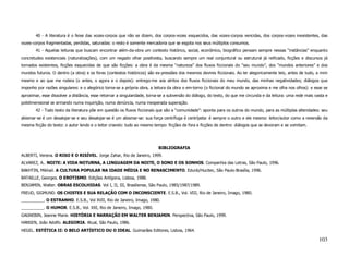 40 - A literatura é o feixe das vozes-corpos que não se dizem, dos corpos-vozes esquecidos, das vozes-corpos vencidas, dos corpos-vozes inexistentes, das
vozes-corpos fragmentadas, perdidas, saturadas: o resto é somente mercadoria que se esgota nos seus múltiplos consumos.
       41 - Aquelas leituras que buscam encontrar além-da-obra um contexto histórico, social, econômico, biográfico pensam sempre nessas “instâncias” enquanto
concretudes existenciais (naturalizações), com um negado olhar positivista, buscando sempre um real conjuntural ou estrutural já reificado, ficções e discursos já
tornados existentes, ficções esquecidas de que são ficções: a obra é da mesma “natureza” dos fluxos ficcionais do “seu mundo”, dos “mundos anteriores” e dos
mundos futuros. O dentro (a obra) e os foras (contextos históricos) são ex-pressões dos mesmos devires ficcionais. Ao ler alegoricamente leio, antes de tudo, a mim
mesmo e ao que me rodeia (o antes, o agora e o depois): entrego-me aos atritos dos fluxos ficcionais do meu mundo, das minhas negatividades; diálogos que
imponho por razões singulares: e o alegórico torna-se a própria obra, a leitura da obra o em-torno (o ficcional do mundo se aproxima e me olha nos olhos): e esse se
aproximar, esse dissolver a distância, esse retornar a singularidade, torna-se a subversão do diálogo, do texto, do que me circunda e da leitura: uma rede mais vasta e
polidimensional se armando numa inquirição, numa denúncia, numa inesperada superação.
       42 - Todo texto da literatura põe em questão os fluxos ficcionais que são a “comunidade”: aponta para os outros do mundo, para as múltiplas alteridades: seu
abismar-se é um desalojar-se e seu desalojar-se é um abismar-se: sua força centrífuga é centrípeta: é sempre o outro e ele mesmo: leitor/autor como a reversão da
mesma ficção do texto: o autor lendo e o leitor criando: tudo ao mesmo tempo: ficções de fora e ficções de dentro: diálogos que se devoram e se vomitam.




                                                                          BIBLIOGRAFIA
ALBERTI, Verena. O RISO E O RISÍVEL. Jorge Zahar, Rio de Janeiro, 1999.
ALVAREZ, A.. NOITE: A VIDA NOTURNA, A LINGUAGEM DA NOITE, O SONO E OS SONHOS. Companhia das Letras, São Paulo, 1996.
BAKHTIN, Mikhail. A CULTURA POPULAR NA IDADE MÉDIA E NO RENASCIMENTO. Edunb/Hucitec, São Paulo-Brasília, 1996.
BATAILLE, Georges. O EROTISMO. Edições Antígona, Lisboa, 1988.
BENJAMIN, Walter. OBRAS ESCOLHIDAS. Vol I, II, III, Brasiliense, São Paulo, 1985/1987/1989.
FREUD, SIGMUND. OS CHISTES E SUA RELAÇÃO COM O INCONSCIENTE. E.S.B., Vol. VIII, Rio de Janeiro, Imago, 1980.
__________. O ESTRANHO. E.S.B., Vol XVII, Rio de Janeiro, Imago, 1980.
__________. O HUMOR. E.S.B., Vol. XXI, Rio de Janeiro, Imago, 1980.
GAGNEBIN, Jeanne Marie. HISTÓRIA E NARRAÇÃO EM WALTER BENJAMIN. Perspectiva, São Paulo, 1999.
HANSEN, João Adolfo. ALEGORIA. Atual, São Paulo, 1986.
HEGEL. ESTÉTICA II: O BELO ARTÍSTICO OU O IDEAL. Guimarães Editores, Lisboa, 1964.

                                                                                                                                                                  103
 